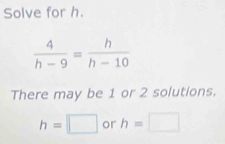 Solve for h.
There may be 1 or 2 solutions.
h=□ or h=□