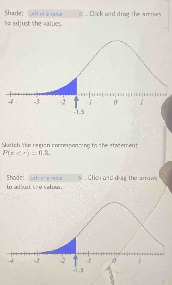 Shade: Left of a value . Click and drag the arrows 
to adjust the values. 
Sketch the region corresponding to the statement
P(z . 
Shade: Left of a value , Click and drag the arrows 
to adjust the values.