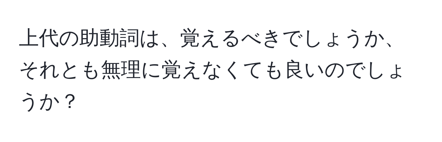 上代の助動詞は、覚えるべきでしょうか、それとも無理に覚えなくても良いのでしょうか？