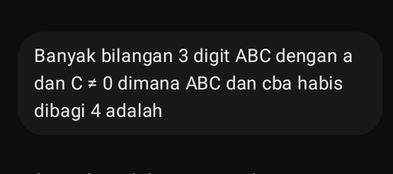 Banyak bilangan 3 digit ABC dengan a
dan C!= 0 dimana ABC dan cba habis 
dibagi 4 adalah