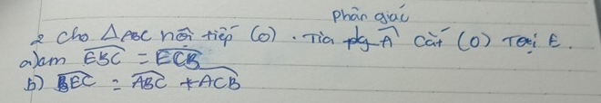 phān giai 
8 cho △ ABC né tièp (0). Tia pg overline A caT (0) reiÊ. 
aam widehat EBC=widehat ECB
() widehat BEC=widehat ABC+widehat ACB