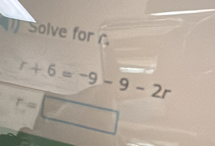 (1)Solve for
r+6=-9-9-2r
r=□