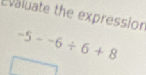 Evaluate the expression
-5--6/ 6+8