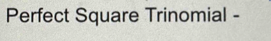 Perfect Square Trinomial -