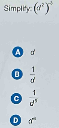 Simplify: (d^2)^-3
Ad
B  1/d 
C  1/d^6 
D d^6