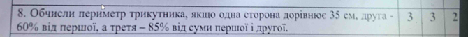 Обчисли πеримеτр τрикуτникае яκшιιо одна сτоронаαдорίвнюс 3δ смеδдруга - 3 3 2
60% вίд πершοї, а τреτя - 85% вίл суми πеρшιοї ⅰ лругої.