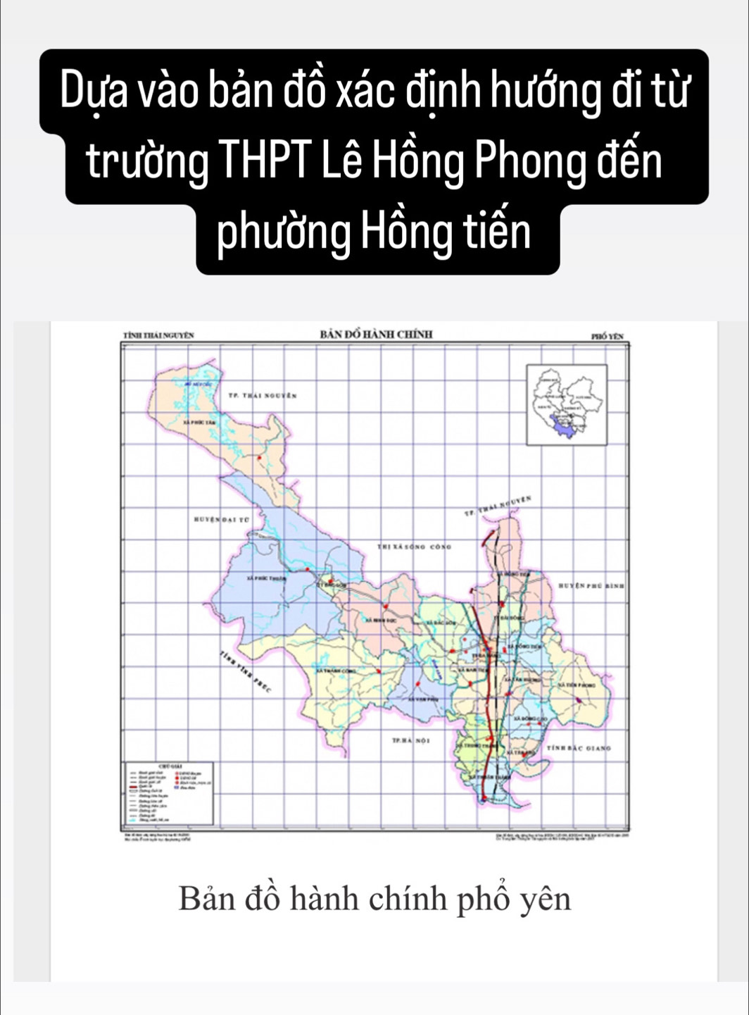 Dựa vào bản đồ xác định hướng đi từ 
trường THPT Lê Hồng Phong đến 
phường Hồng tiến 
Bản đồ hành chính phổ yên