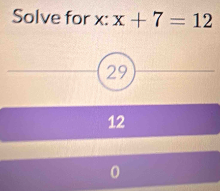 Solve for x : x+7=12
29
12
0