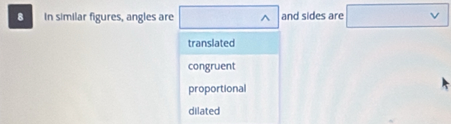 In similar figures, angles are ^ and sides are V
translated
congruent
proportional
dilated