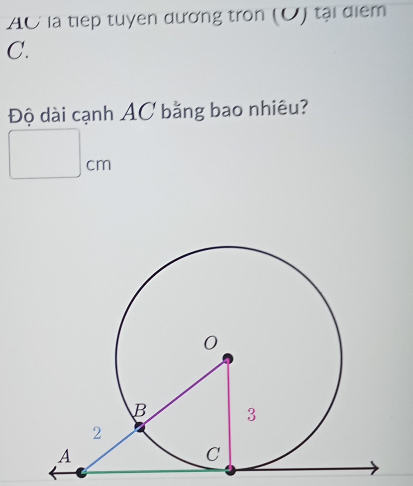 AC là tiếp tuyen dương tron (O) tại điểm 
C. 
Độ dài cạnh AC bằng bao nhiêu?
□ cm