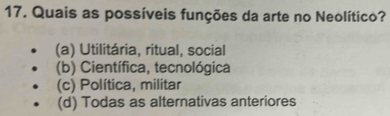 Quais as possíveis funções da arte no Neolítico?
(a) Utilitária, ritual, social
(b) Científica, tecnológica
(c) Política, militar
(d) Todas as alternativas anteriores