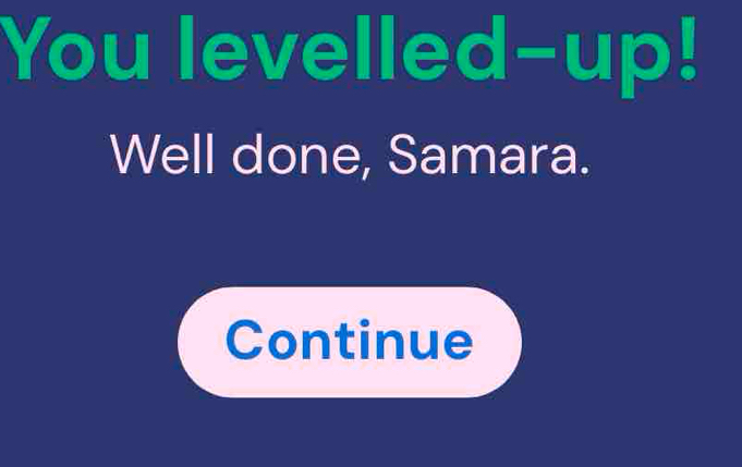 You levelled-up 
Well done, Samara. 
Continue