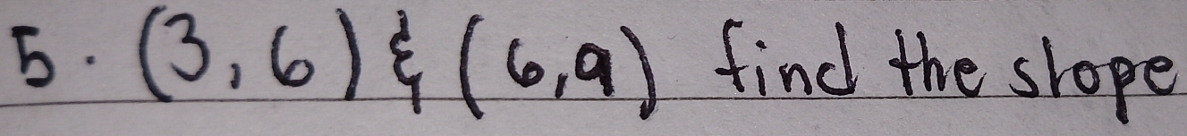 (3,6) (6,9) find the slope