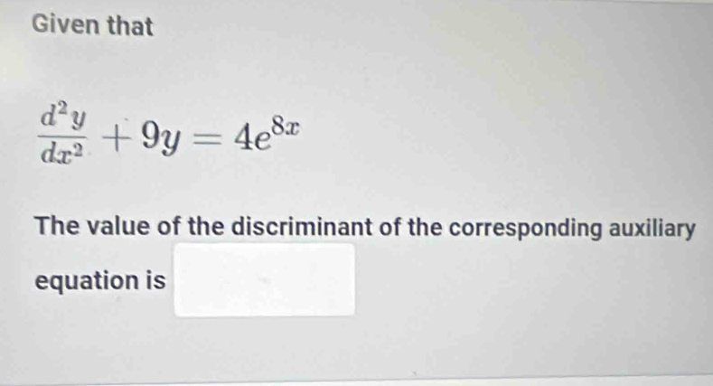 Given that
 d^2y/dx^2 +9y=4e^(8x)
The value of the discriminant of the corresponding auxiliary 
equation is