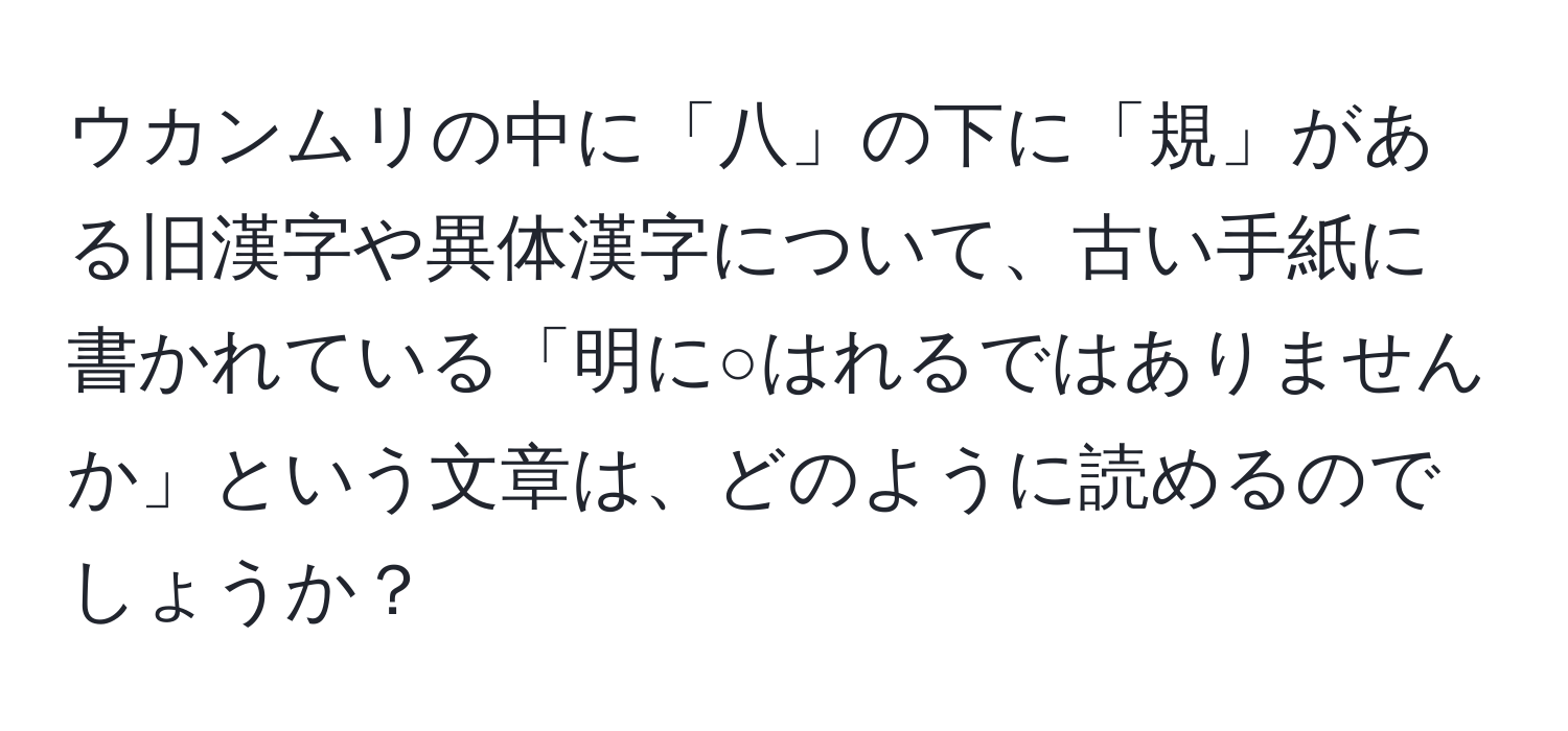 ウカンムリの中に「八」の下に「規」がある旧漢字や異体漢字について、古い手紙に書かれている「明に○はれるではありませんか」という文章は、どのように読めるのでしょうか？