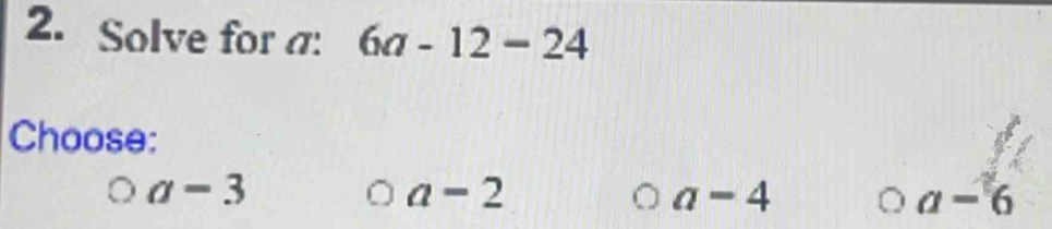 Solve for a : 6a-12-24
Choose:
a-3
a-2
a-4
a-6