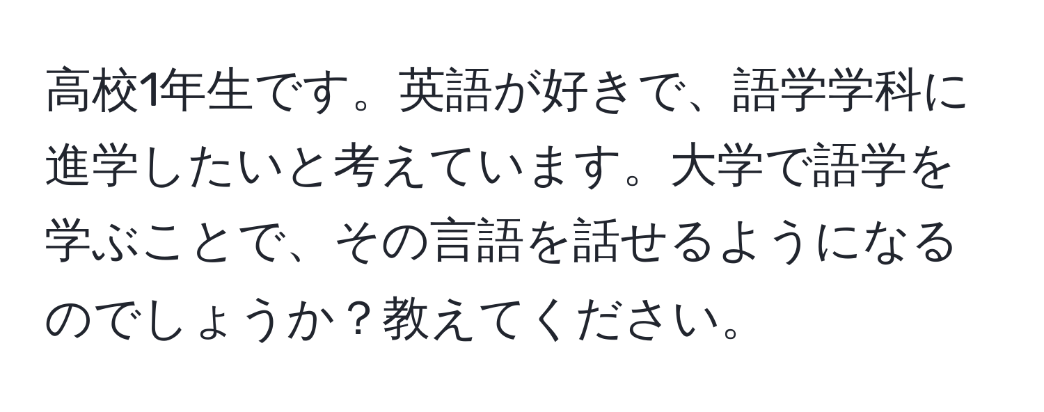 高校1年生です。英語が好きで、語学学科に進学したいと考えています。大学で語学を学ぶことで、その言語を話せるようになるのでしょうか？教えてください。