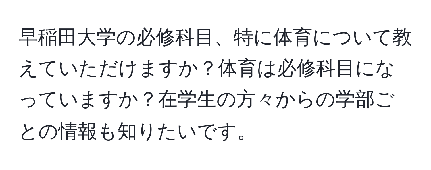 早稲田大学の必修科目、特に体育について教えていただけますか？体育は必修科目になっていますか？在学生の方々からの学部ごとの情報も知りたいです。