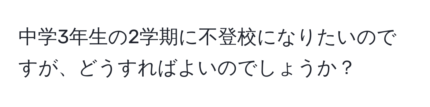 中学3年生の2学期に不登校になりたいのですが、どうすればよいのでしょうか？