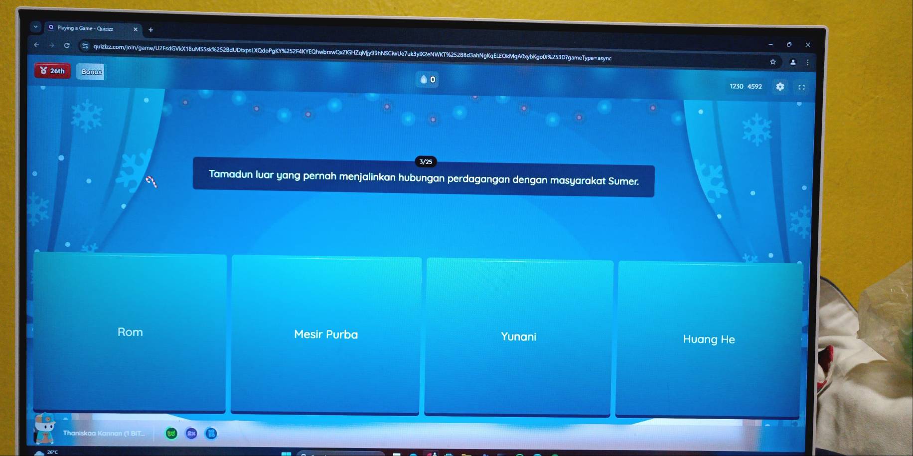 Playing a Game - Quizizz
C quizizz.com/join/game/U2FsdGVkX18uMS5sk%2 PgKY%252F4KYEQhwbrxwQxZIGHZqMjy99hNSCiwUe7uk3 lgKqELEOkMgA0xybKgo01%253D?gameType=async
826th Bonus 1230 4592
3/25
Tamadun luar yang pernah menjalinkan hubungan perdagangan dengan masyarakat Sumer
Rom Mesir Purba Yunani
Huang He