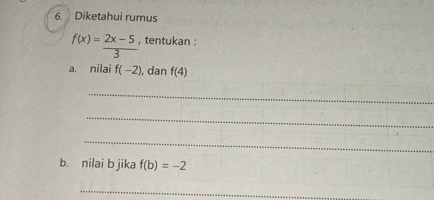 Diketahui rumus
f(x)= (2x-5)/3  , tentukan : 
a. nilai f(-2) , dan f(4)
_ 
_ 
_ 
b. nilai b jika f(b)=-2
_