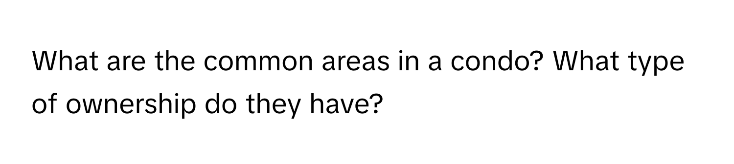 What are the common areas in a condo? What type of ownership do they have?