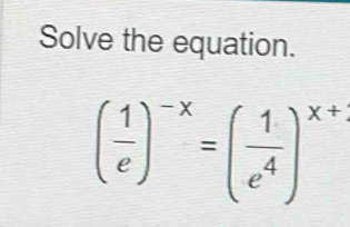 Solve the equation.
( 1/e )^-x=( 1/e^4 )^x+1