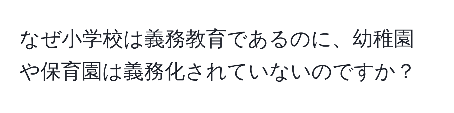 なぜ小学校は義務教育であるのに、幼稚園や保育園は義務化されていないのですか？