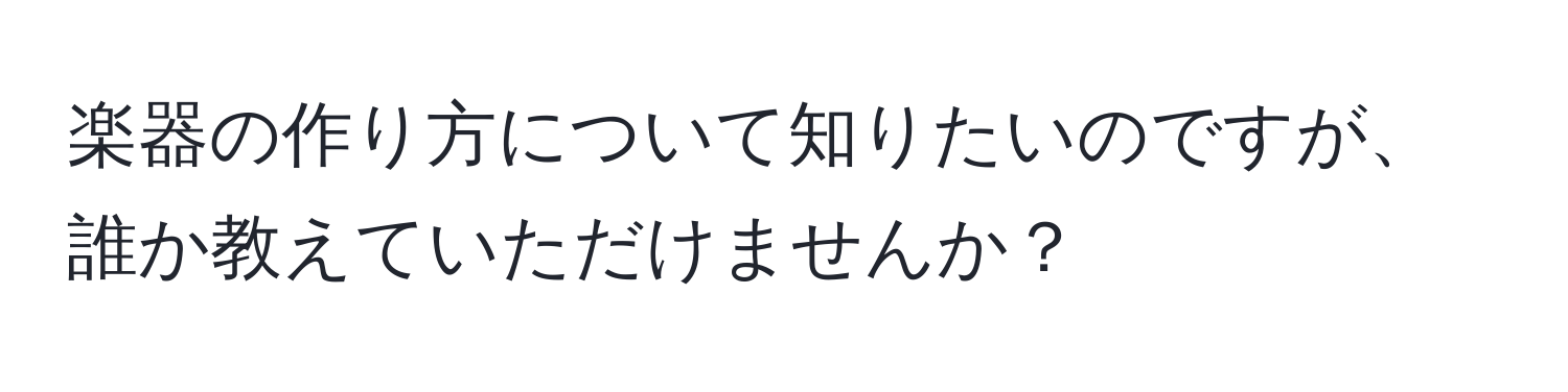 楽器の作り方について知りたいのですが、誰か教えていただけませんか？