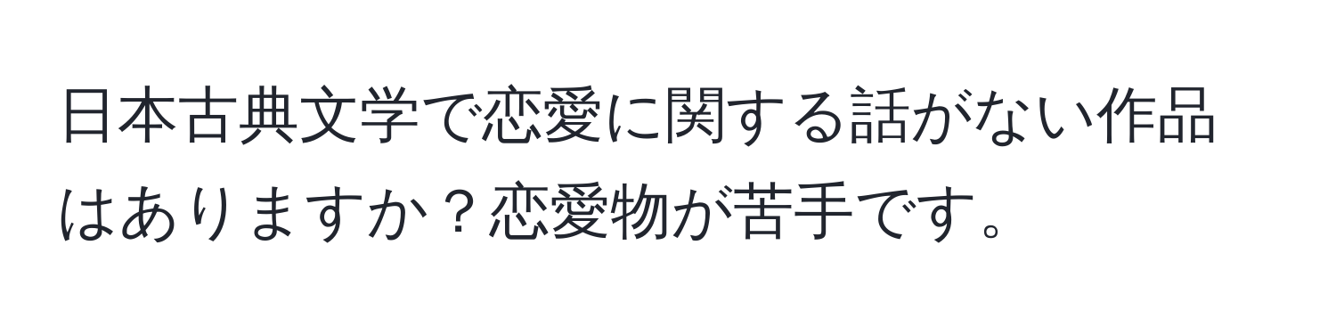 日本古典文学で恋愛に関する話がない作品はありますか？恋愛物が苦手です。