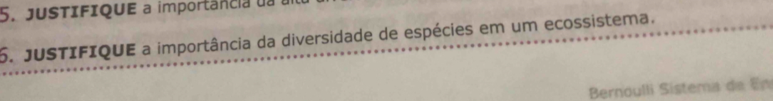 jusTIFIQUE a importância daa 
6. JUSTIFIQUE a importância da diversidade de espécies em um ecossistema. 
Bernoulli Sistema de En