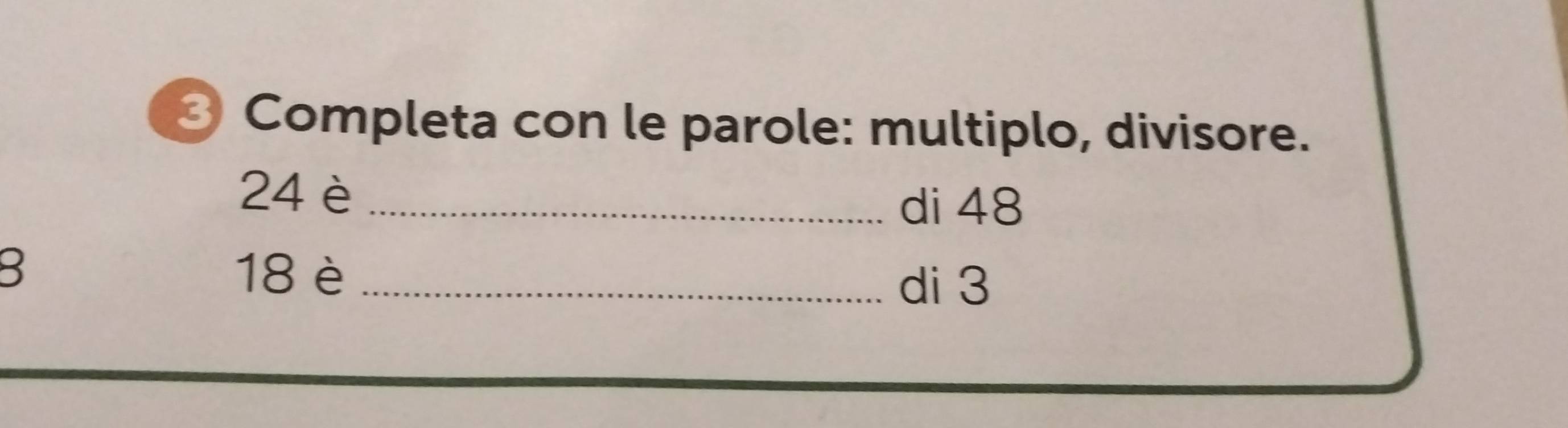 Completa con le parole: multiplo, divisore.
24 è_ 
di 48
3 18 è_ 
di 3