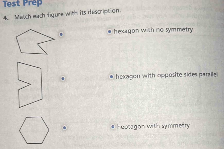 Test Prep
4. Match each figure with its description.
hexagon with no symmetry
hexagon with opposite sides parallel
heptagon with symmetry