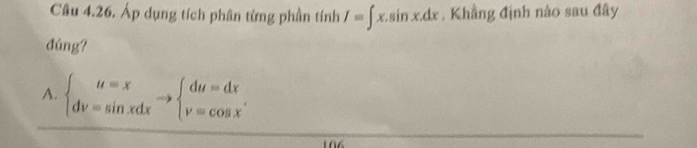 Áp dụng tích phân từng phần tính I=∈t x.sin x.dx. Khẳng định nào sau đây
đúng?
A. beginarrayl u=x dv=sin xdxendarray.  to beginarrayl du=dx v=cos xendarray.  .endarray.