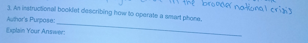 An instructional booklet describing how to operate a smart phone. 
_ 
Author's Purpose: 
Explain Your Answer: