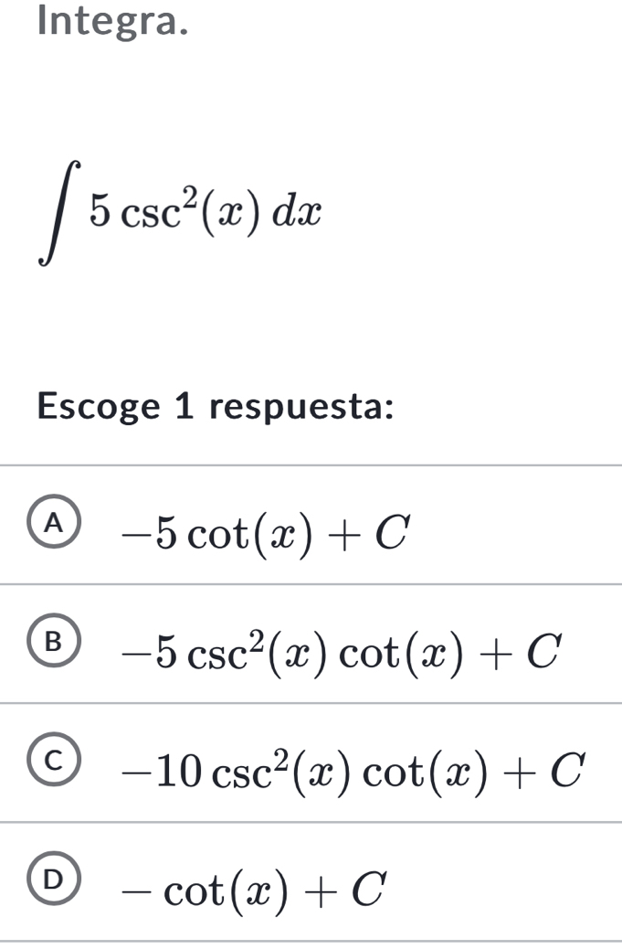 Integra.
∈t 5csc^2(x)dx
Escoge 1 respuesta:
A -5cot (x)+C
B -5csc^2(x)cot (x)+C
C -10csc^2(x)cot (x)+C
D -cot (x)+C