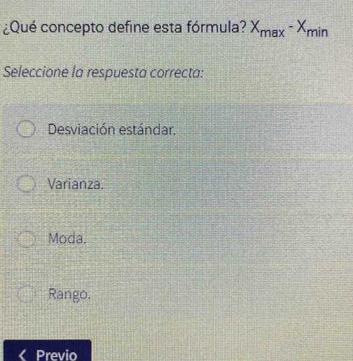 ¿Qué concepto define esta fórmula? X_max-X_min
Seleccione la respuesta correcta:
Desviación estándar.
Varianza.
Moda.
Rango.
Previo