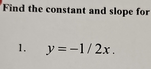 Find the constant and slope for 
1. y=-1/2x.