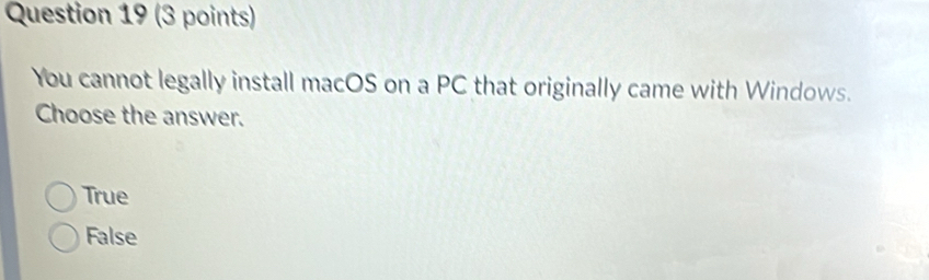 You cannot legally install macOS on a PC that originally came with Windows.
Choose the answer.
True
False