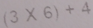 (3* 6)+4