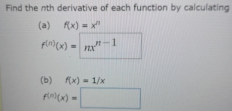 Find the nth derivative of each function by calculating 
(a) f(x)=x^n
f^((n))(x)=nx^(n-1) |||
(b) f(x)=1/x
f^((n))(x)=□