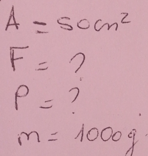 A=50cm^2
F= ?
P= 7
m=1000g