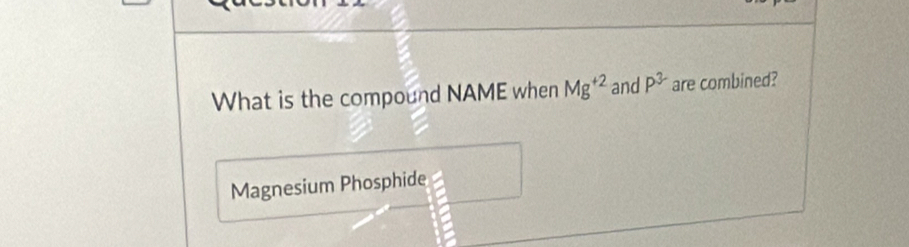 What is the compound NAME when Mg^(+2) and P^3 are combined? 
Magnesium Phosphide