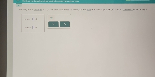 The length of a rectangle is S yd less than three times the width, and the azea of the rectangle h 28yd^2. Find the dimensions of the rectangle. 
Ler m:□ rd  □ /□   
× 5
-1,444= □ yd