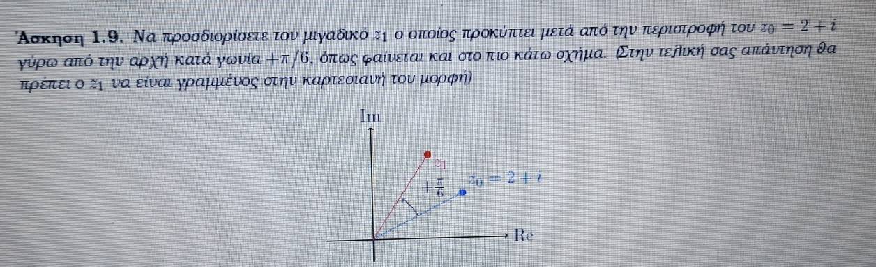 Ασκηση Ι.9. Να προσδιορίσετεοτον μιγαδικό τη ο οπίοίος προκύπτει μετά από την περιστροφήτου z_0=2+i
γύρω από την αρχή κατά γωνία +π/θ, όπως φαίνεται και στο ρπιο κάτω οχήμαΚ Στην τερική σας απάντηση θα
πρέίπτίειοοοκηονααοείνααι γραμμιένοςα οτηνοκΚαρατεοιανήα τονυνομιορφή