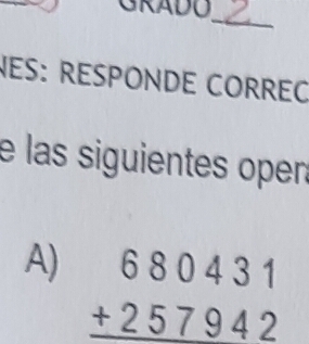 GRADU 
_ 
ES: RESPONDE CORREO 
e las siguientes oper 
A) beginarrayr 680431 +257942 hline endarray