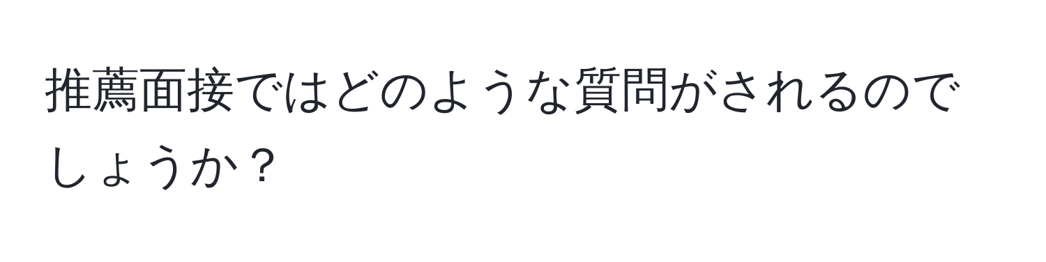 推薦面接ではどのような質問がされるのでしょうか？