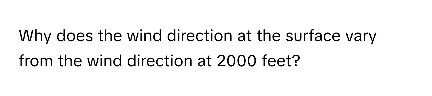 Why does the wind direction at the surface vary from the wind direction at 2000 feet?