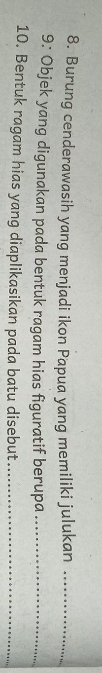 Burung cenderawasih yang menjadi ikon Papua yang memiliki julukan_ 
9.: Objek yang digunakan pada bentuk ragam hias figuratif berupa_ 
10. Bentuk ragam hias yang diaplikasikan pada batu disebut_