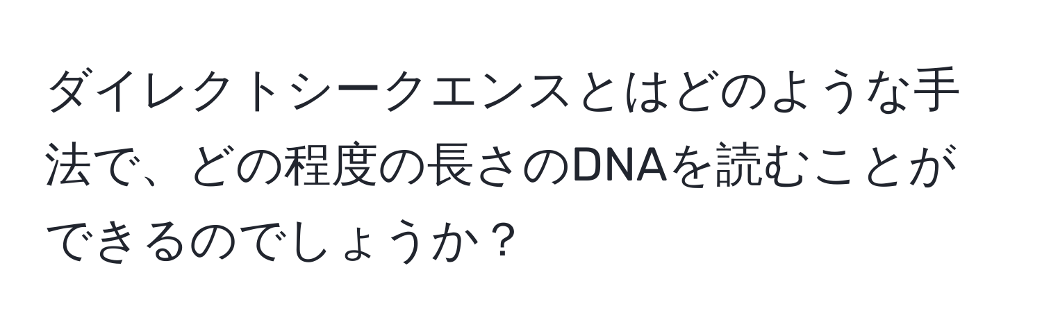 ダイレクトシークエンスとはどのような手法で、どの程度の長さのDNAを読むことができるのでしょうか？